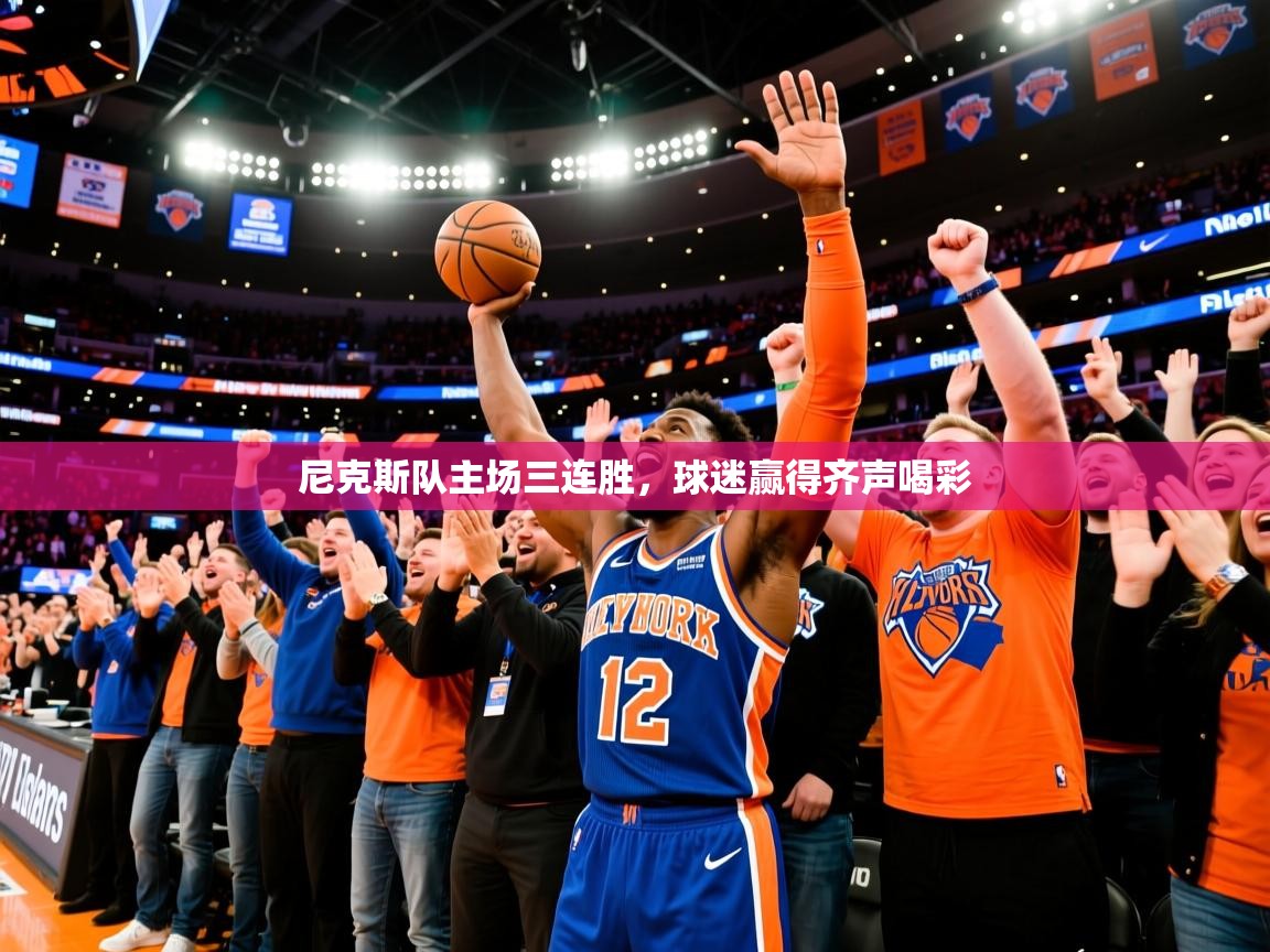 2025爱游戏体育在线投注尼克斯队主场三连胜，球迷赢得齐声喝彩