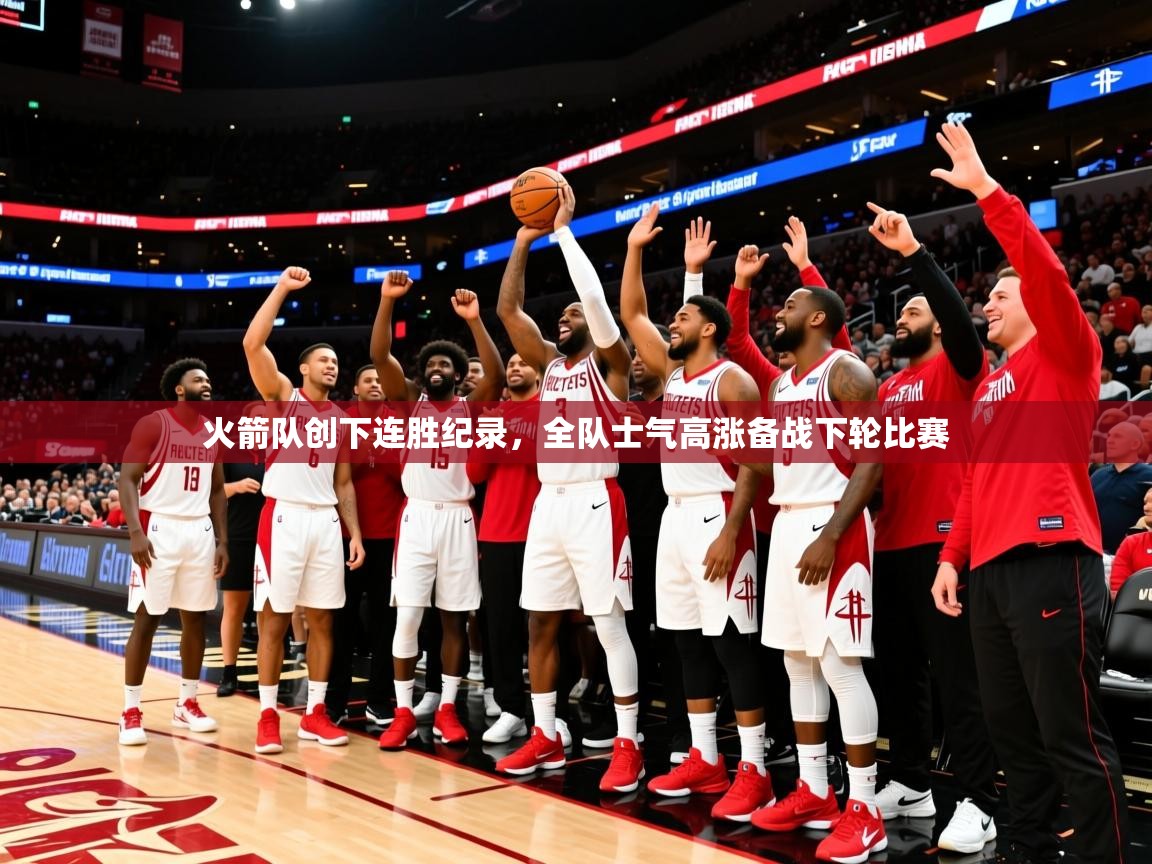 2025爱游戏体育在线官网入口火箭队创下连胜纪录，全队士气高涨备战下轮比赛