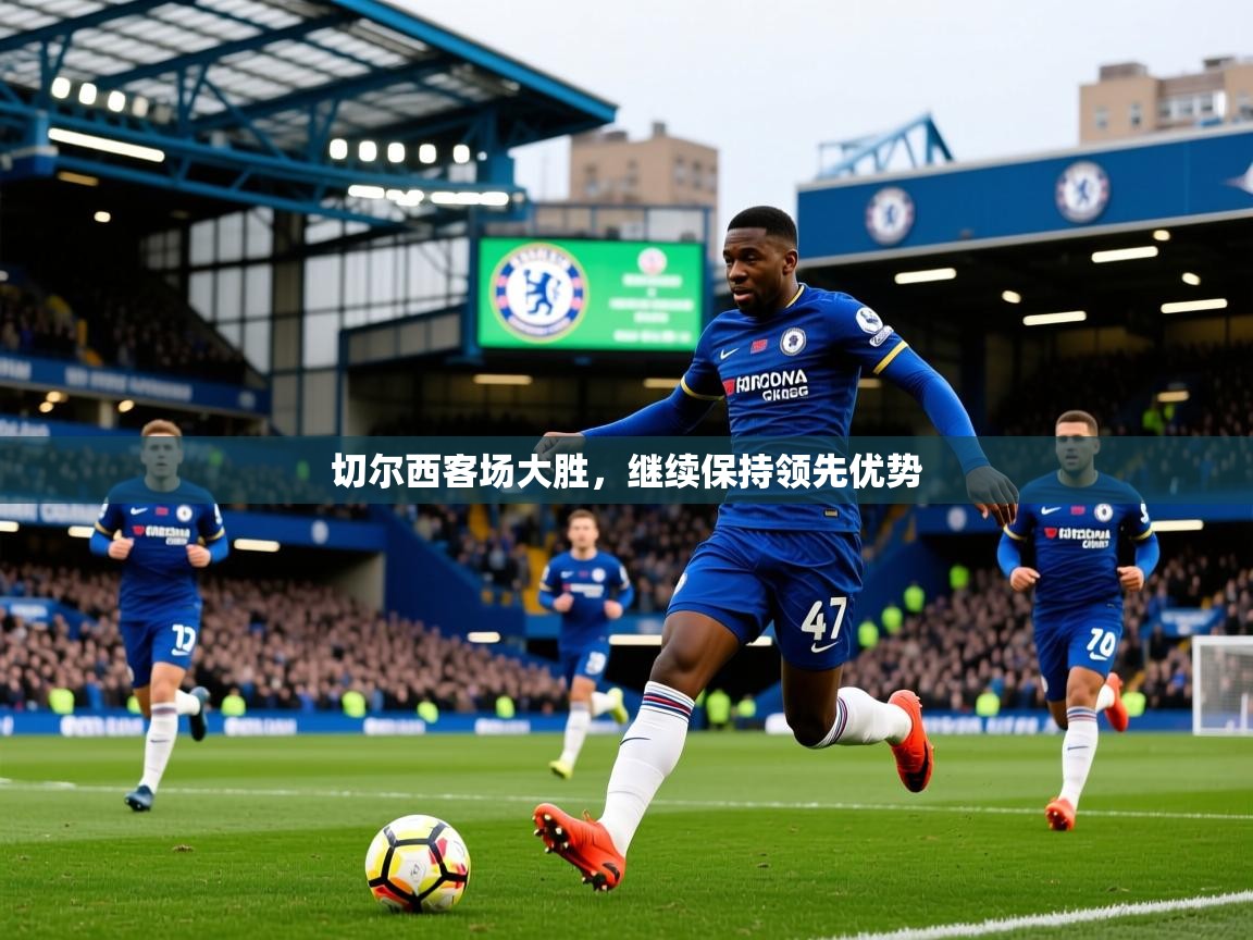 2025爱游戏体育在线登录入口切尔西客场大胜，继续保持领先优势
