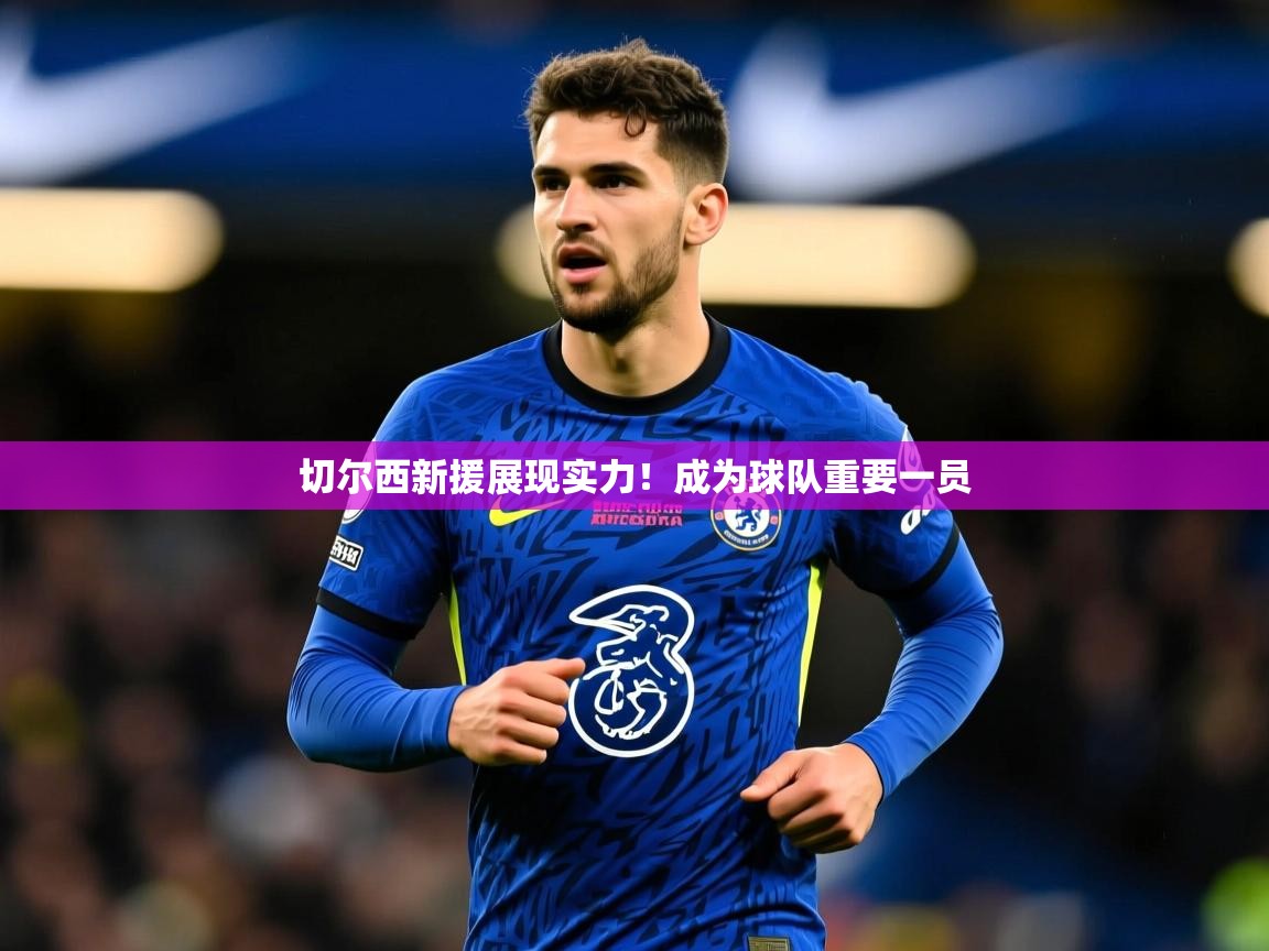 2025爱游戏体育手机版官网切尔西新援展现实力！成为球队重要一员