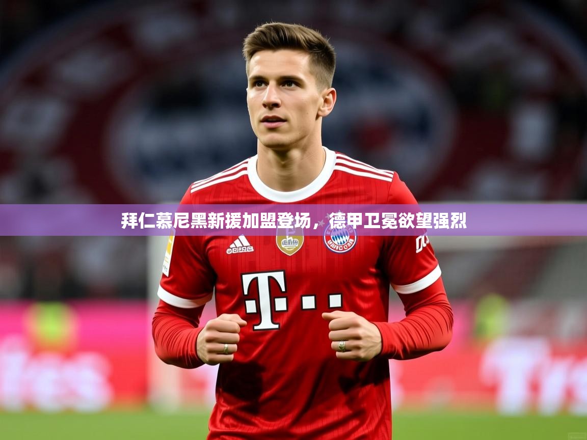 2025爱游戏体育官网拜仁慕尼黑新援加盟登场，德甲卫冕欲望强烈