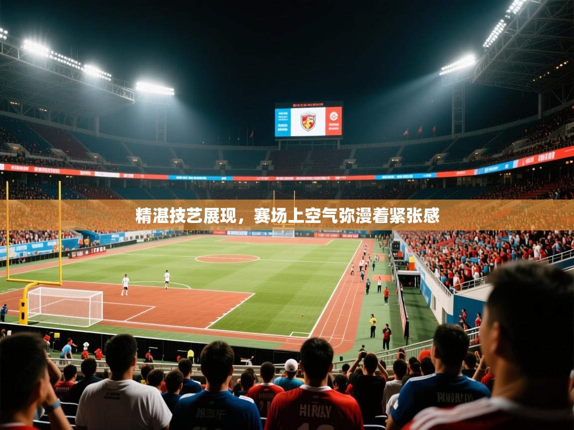 2025爱游戏体育官网网页登录网页版精湛技艺展现，赛场上空气弥漫着紧张感