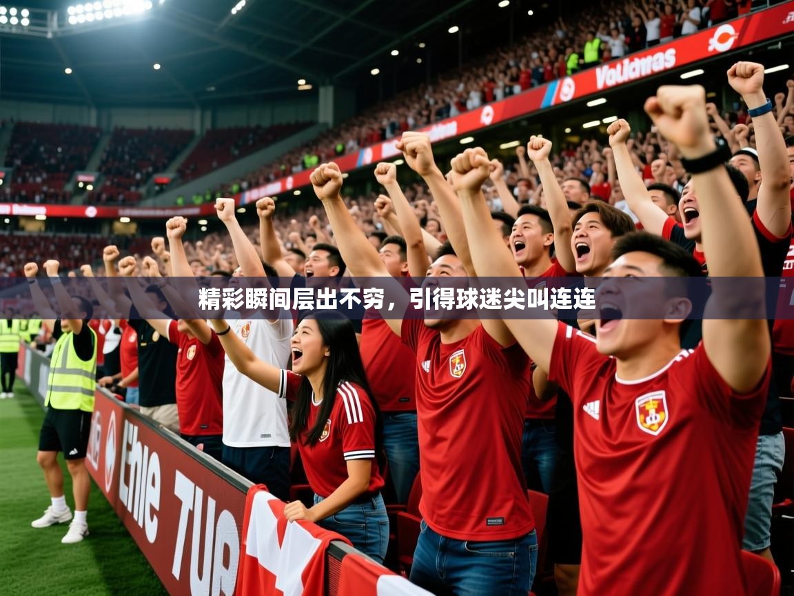 2025爱游戏体育平台精彩瞬间层出不穷，引得球迷尖叫连连