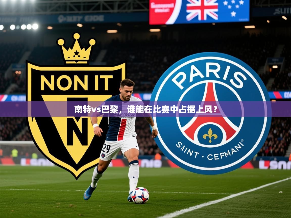 2025爱游戏体育app入口南特vs巴黎，谁能在比赛中占据上风？