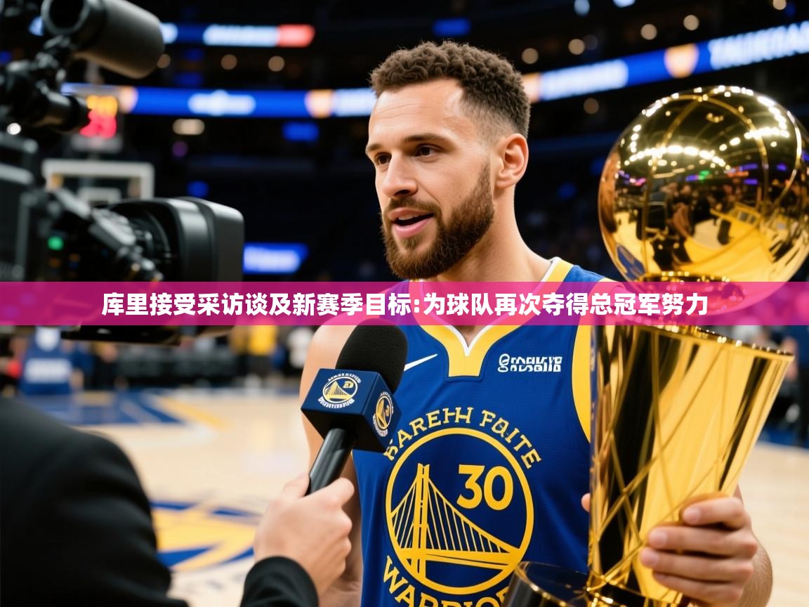 2025爱游戏体育官网库里接受采访谈及新赛季目标:为球队再次夺得总冠军努力  第2张