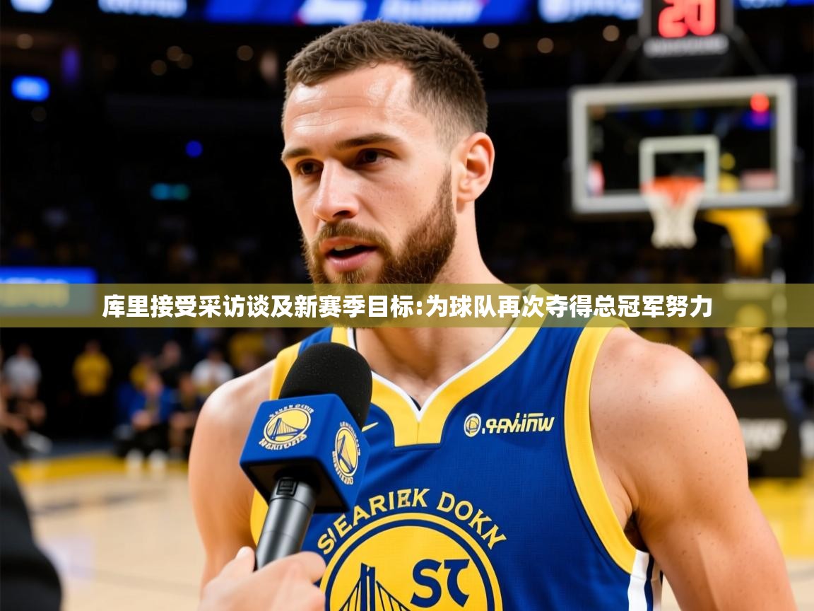 2025爱游戏体育官网库里接受采访谈及新赛季目标:为球队再次夺得总冠军努力  第3张