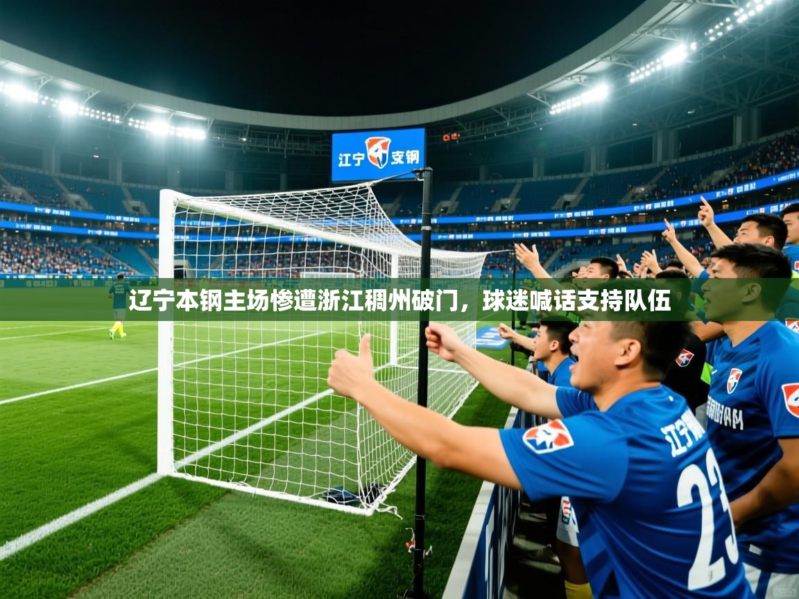 2025爱游戏体育在线入口辽宁本钢主场惨遭浙江稠州破门，球迷喊话支持队伍  第4张
