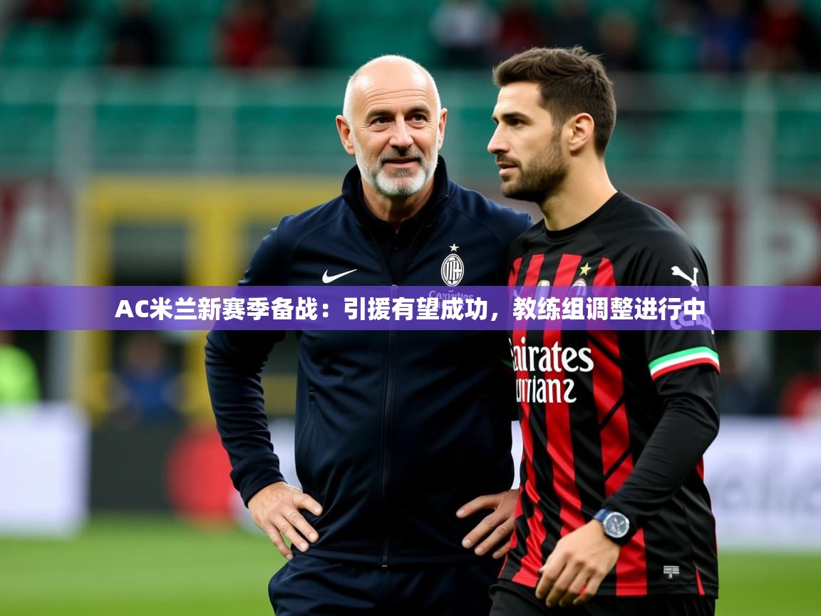 2025爱游戏体育官网网页登录AC米兰新赛季备战：引援有望成功，教练组调整进行中  第2张