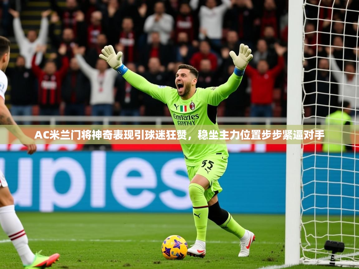 2025爱游戏体育在线娱乐AC米兰门将神奇表现引球迷狂赞,稳坐主力位置步步紧逼对手