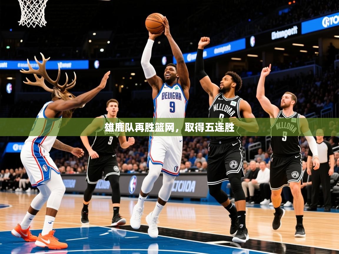 2025爱游戏体育网页版登录入口雄鹿队再胜篮网,取得五连胜