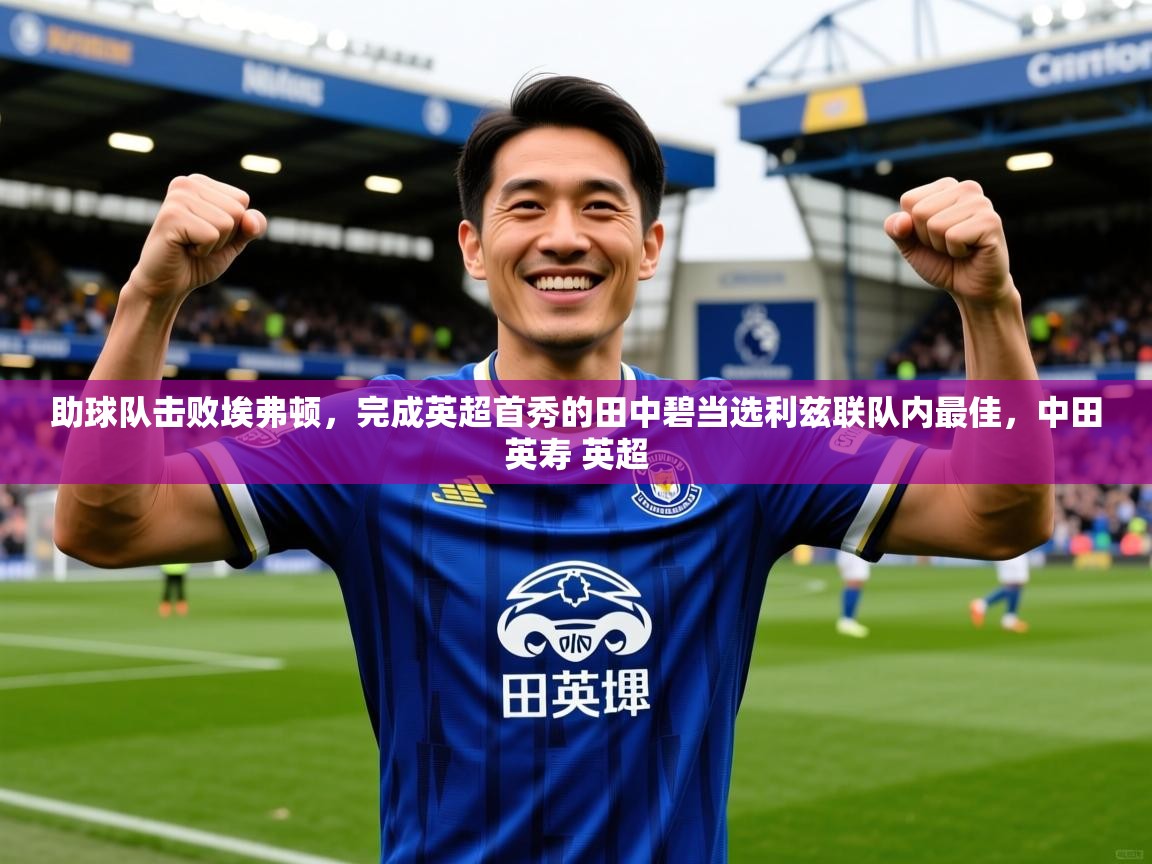 2025爱游戏体育在线网站登录助球队击败埃弗顿，完成英超首秀的田中碧当选利兹联队内最佳，中田英寿 英超