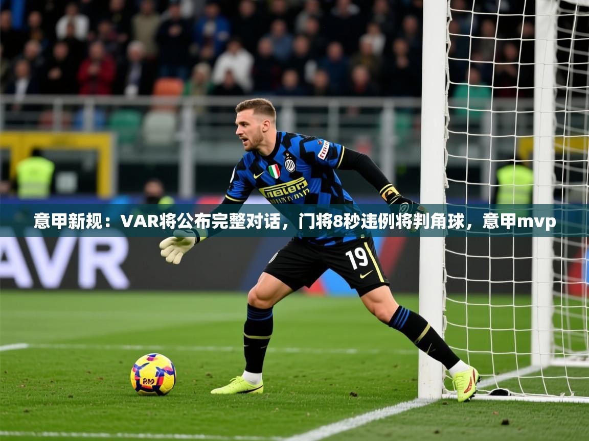 2025爱游戏体育在线登录入口意甲新规：VAR将公布完整对话，门将8秒违例将判角球，意甲mvp