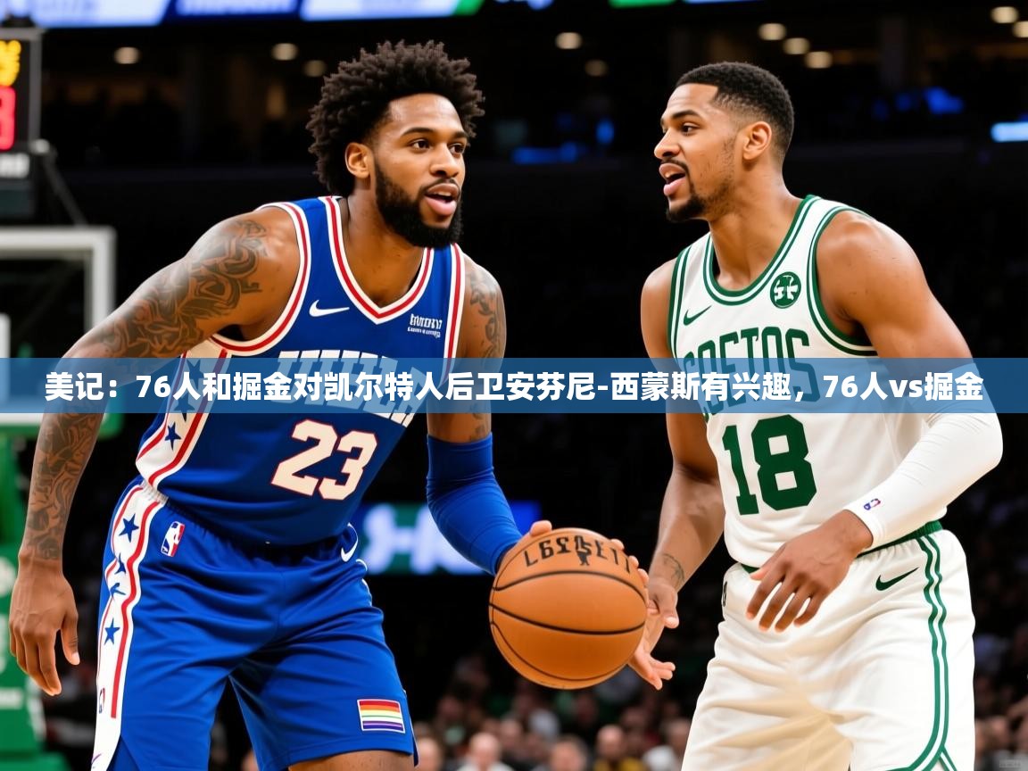 2025爱游戏体育网页版官方入口美记：76人和掘金对凯尔特人后卫安芬尼-西蒙斯有兴趣，76人vs掘金