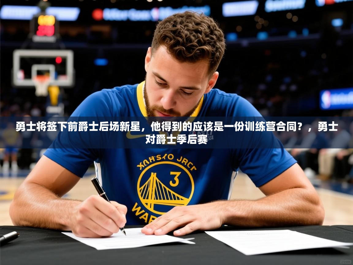 2025爱游戏体育网页版官方入口勇士将签下前爵士后场新星，他得到的应该是一份训练营合同？，勇士对爵士季后赛