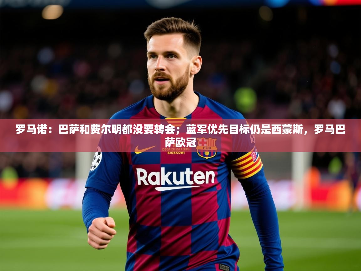 2025爱游戏体育注册官网罗马诺：巴萨和费尔明都没要转会；蓝军优先目标仍是西蒙斯，罗马巴萨欧冠