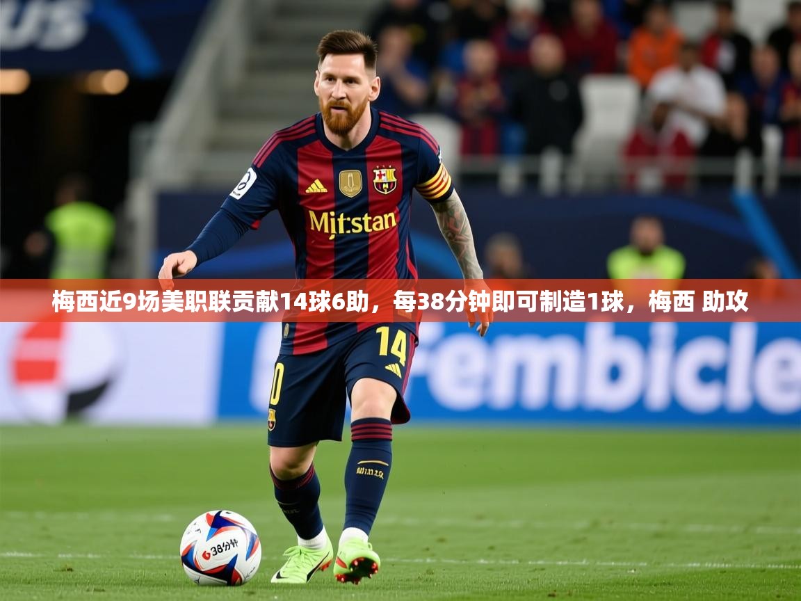 2025爱游戏体育在线官网入口梅西近9场美职联贡献14球6助，每38分钟即可制造1球，梅西 助攻