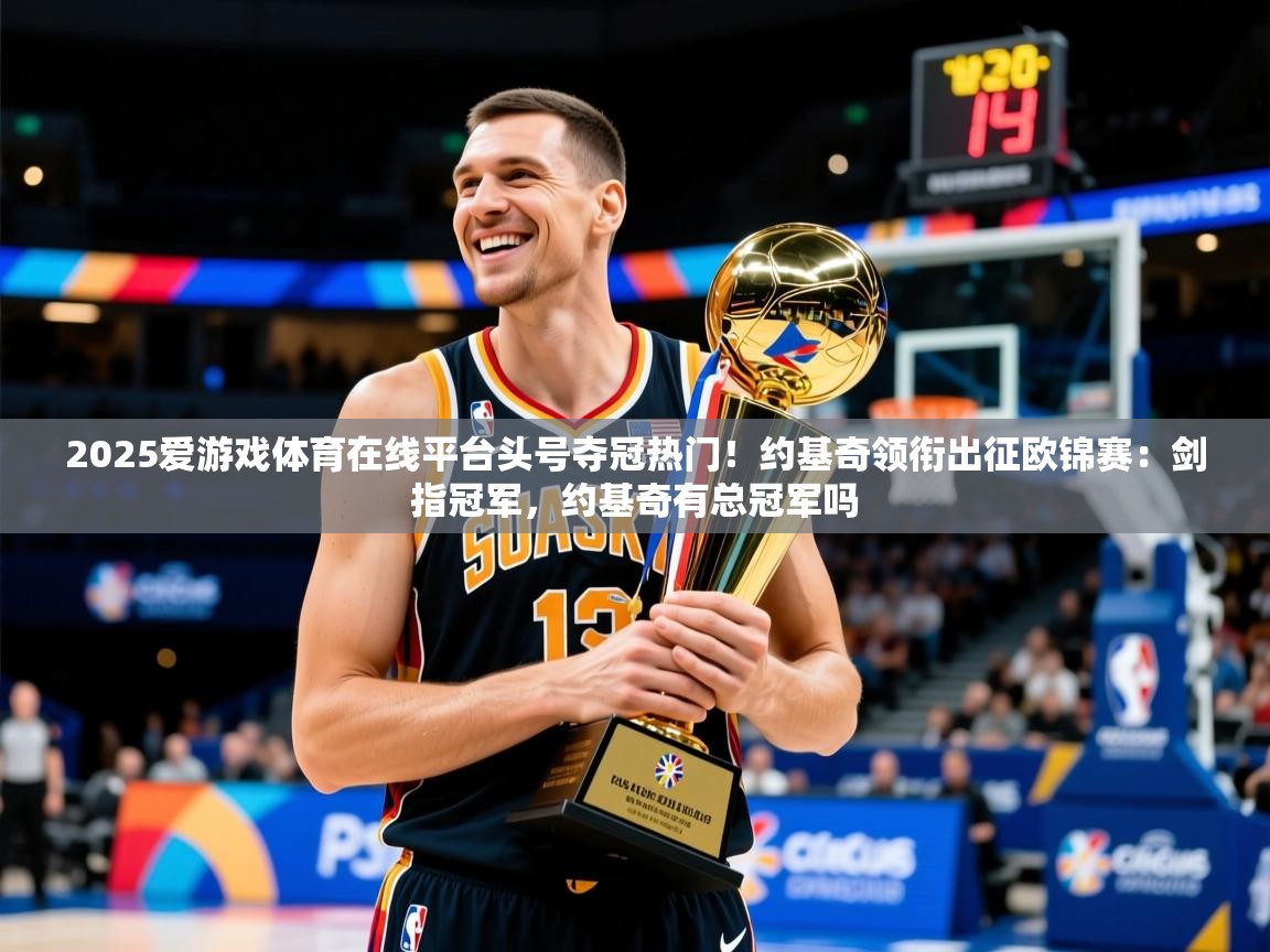 2025爱游戏体育在线平台头号夺冠热门！约基奇领衔出征欧锦赛：剑指冠军，约基奇有总冠军吗
