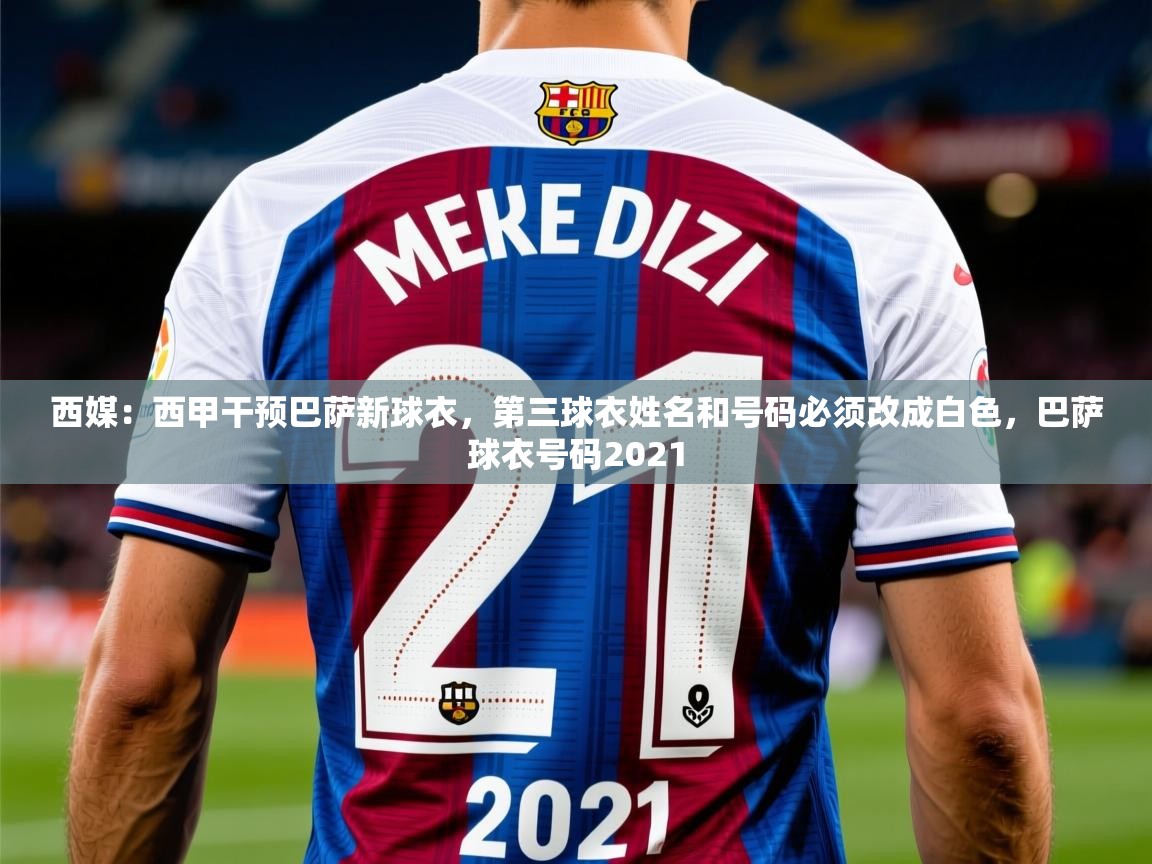 2025爱游戏ayx体育app官网入口西媒：西甲干预巴萨新球衣，第三球衣姓名和号码必须改成白色，巴萨球衣号码2021  第3张