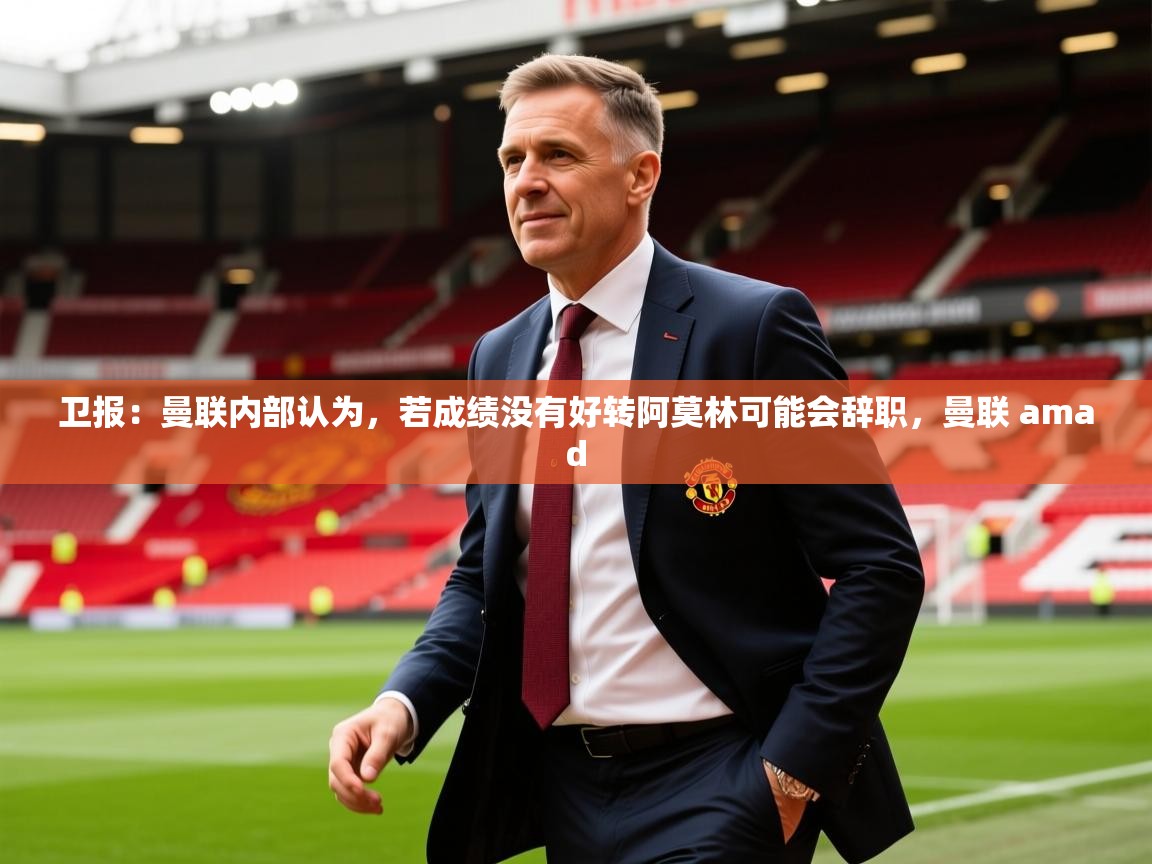 2025爱游戏体育app官网卫报:曼联内部认为,若成绩没有好转阿莫林可能会辞职,曼联 amad 第1张