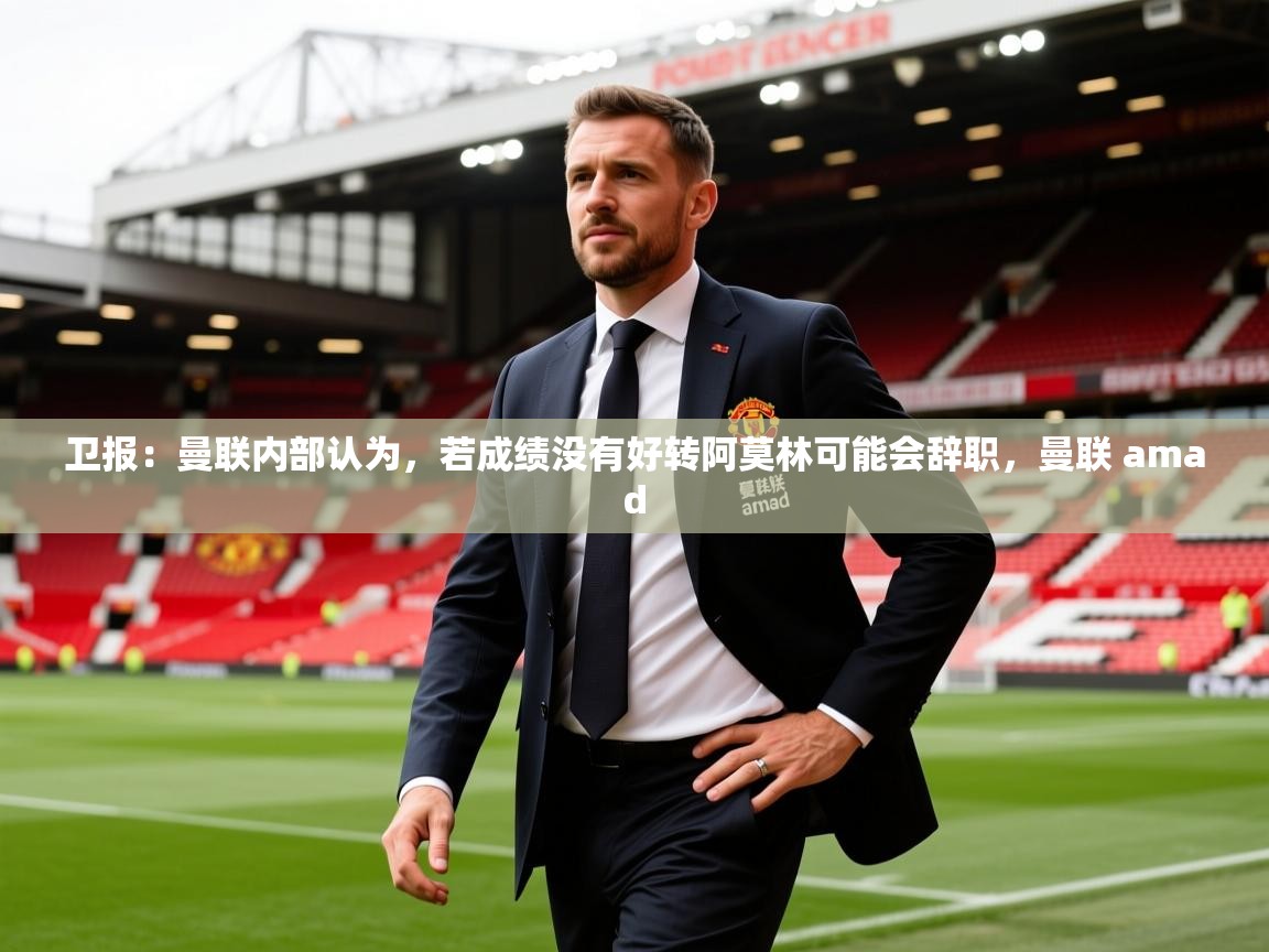 2025爱游戏体育app官网卫报:曼联内部认为,若成绩没有好转阿莫林可能会辞职,曼联 amad 第2张