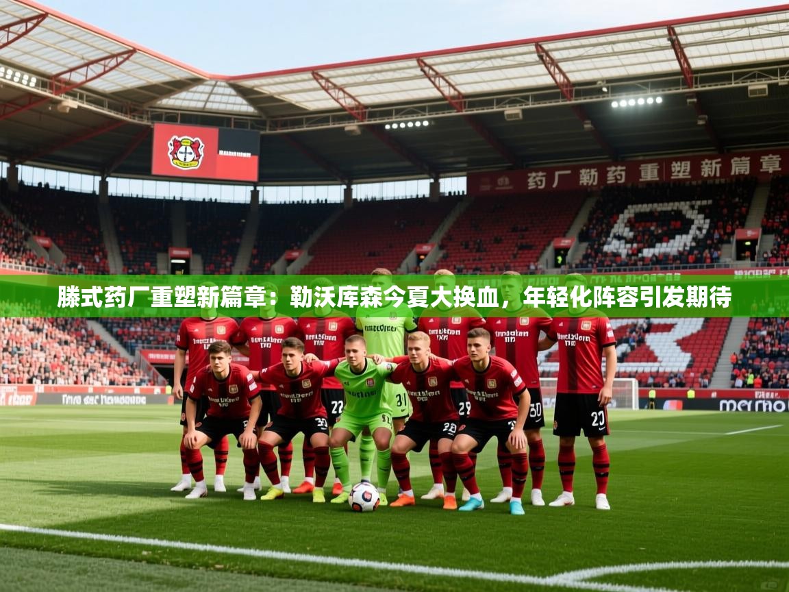2025爱游戏体育在线官网滕式药厂重塑新篇章:勒沃库森今夏大换血,年轻化阵容引发期待 第1张