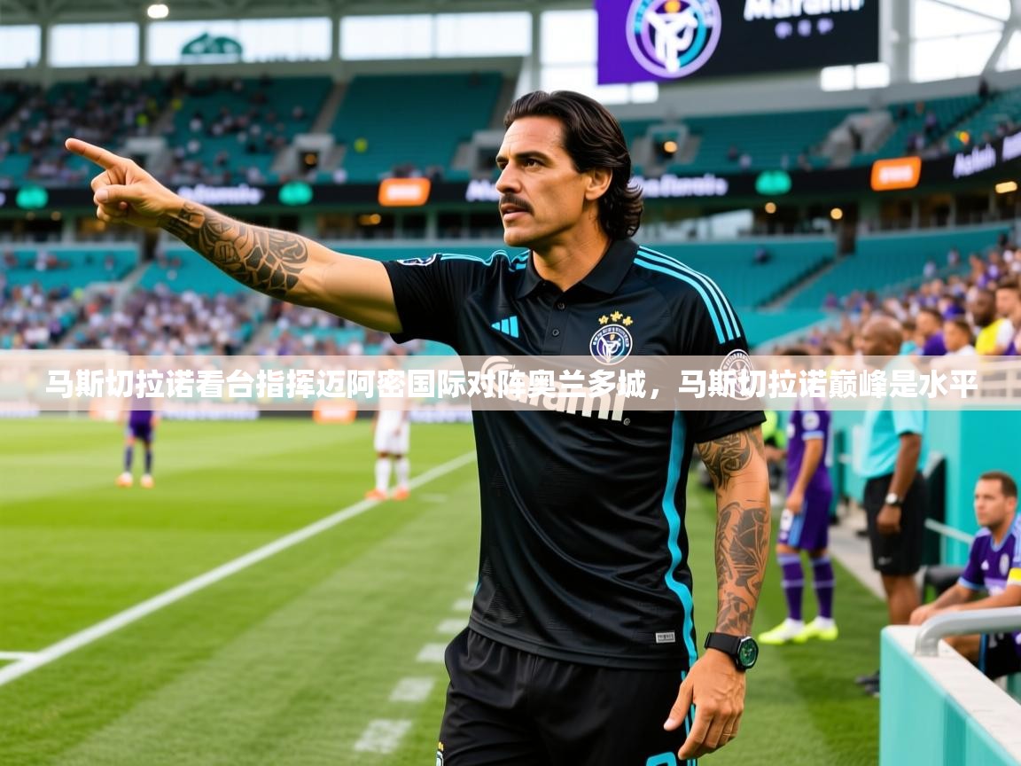 2025爱游戏体育注册流程马斯切拉诺看台指挥迈阿密国际对阵奥兰多城，马斯切拉诺巅峰是水平  第1张