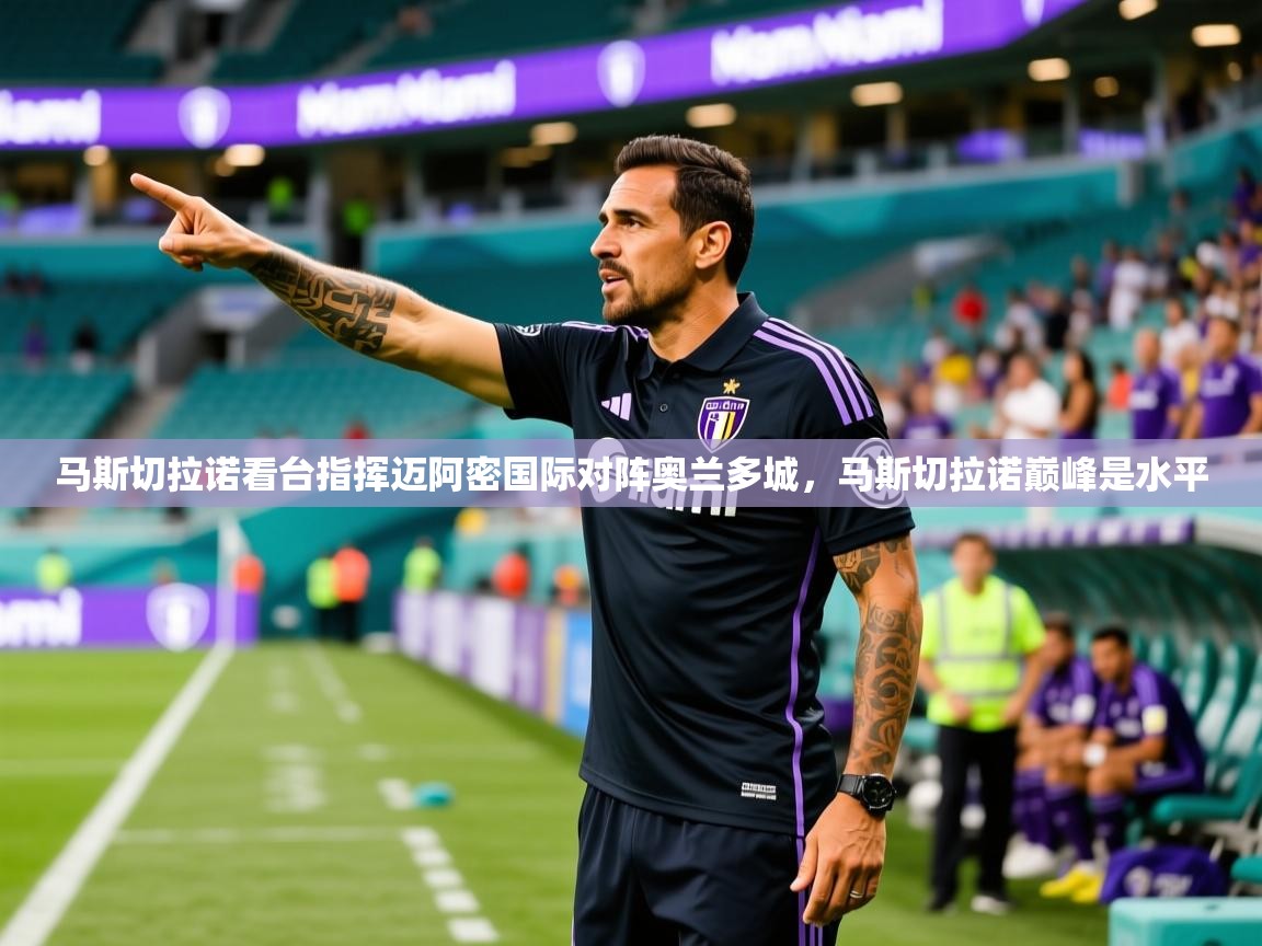 2025爱游戏体育注册流程马斯切拉诺看台指挥迈阿密国际对阵奥兰多城，马斯切拉诺巅峰是水平  第2张