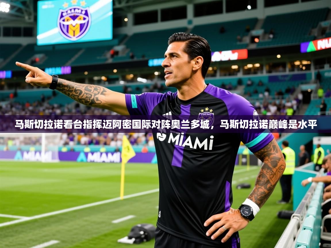 2025爱游戏体育注册流程马斯切拉诺看台指挥迈阿密国际对阵奥兰多城，马斯切拉诺巅峰是水平  第3张