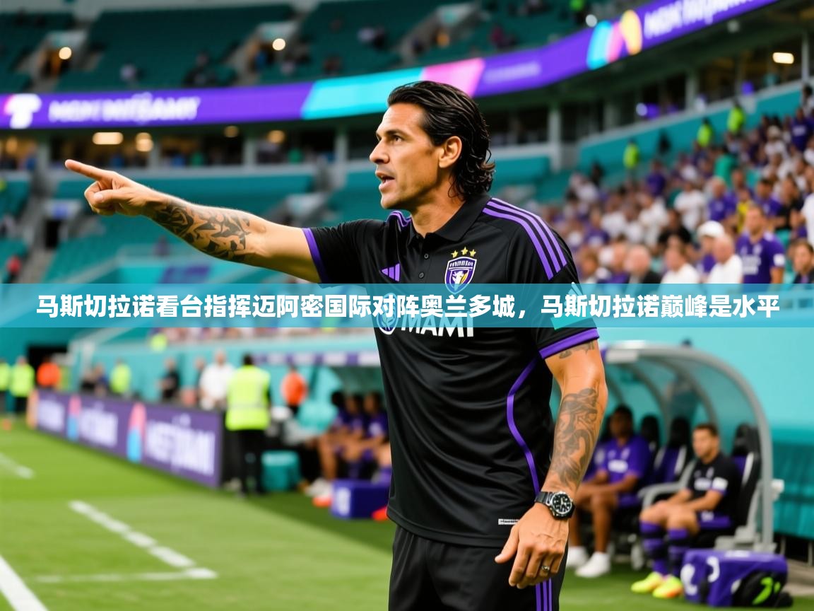 2025爱游戏体育注册流程马斯切拉诺看台指挥迈阿密国际对阵奥兰多城，马斯切拉诺巅峰是水平  第4张