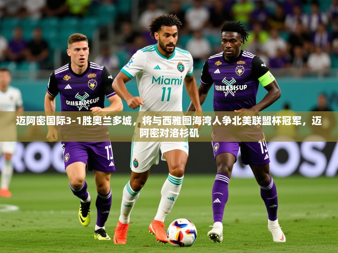 2025爱游戏体育在线登录入口迈阿密国际3-1胜奥兰多城，将与西雅图海湾人争北美联盟杯冠军，迈阿密对洛杉矶  第1张