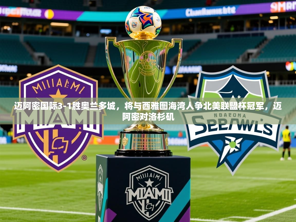2025爱游戏体育在线登录入口迈阿密国际3-1胜奥兰多城，将与西雅图海湾人争北美联盟杯冠军，迈阿密对洛杉矶  第2张