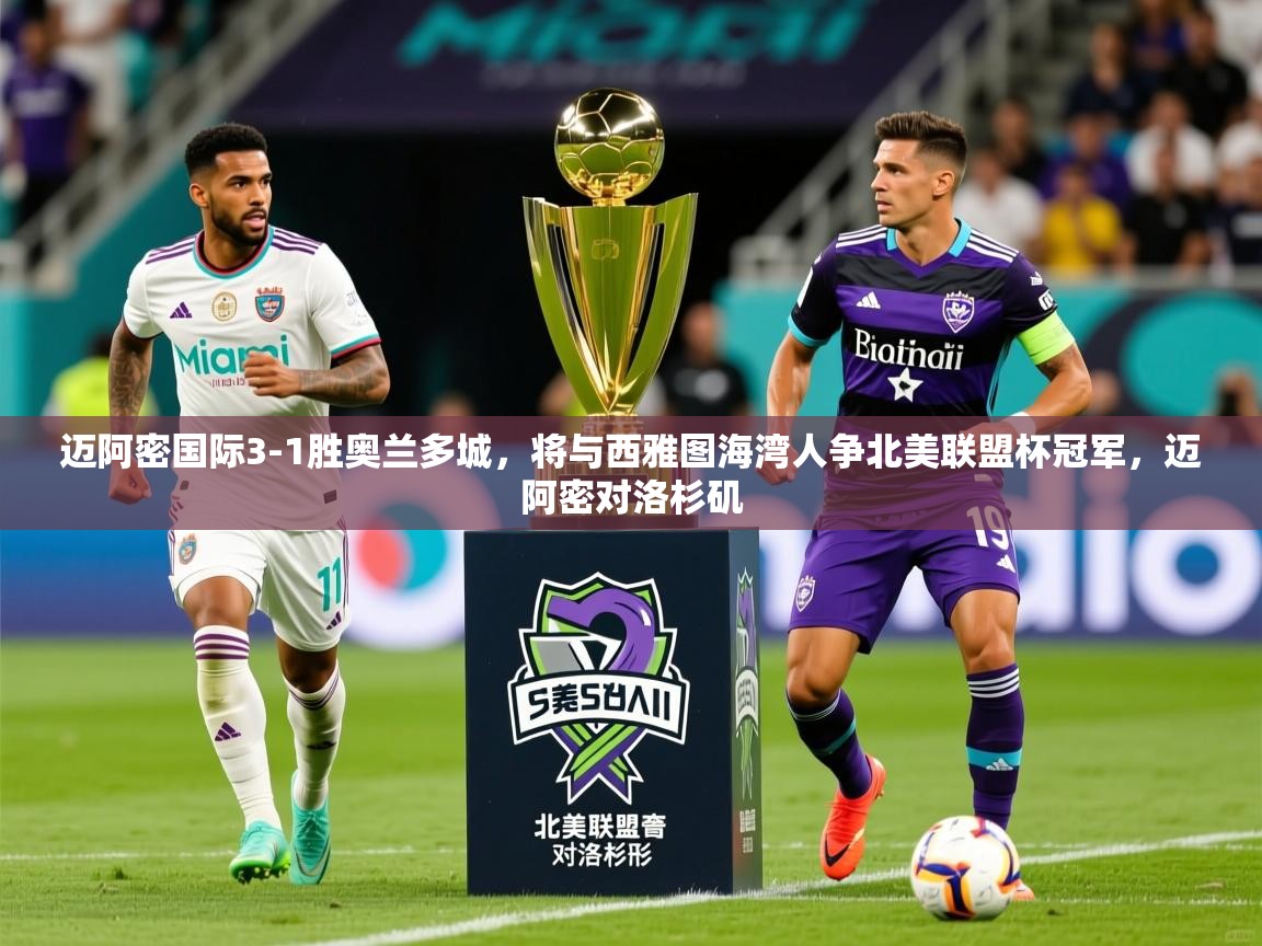 2025爱游戏体育在线登录入口迈阿密国际3-1胜奥兰多城，将与西雅图海湾人争北美联盟杯冠军，迈阿密对洛杉矶  第3张