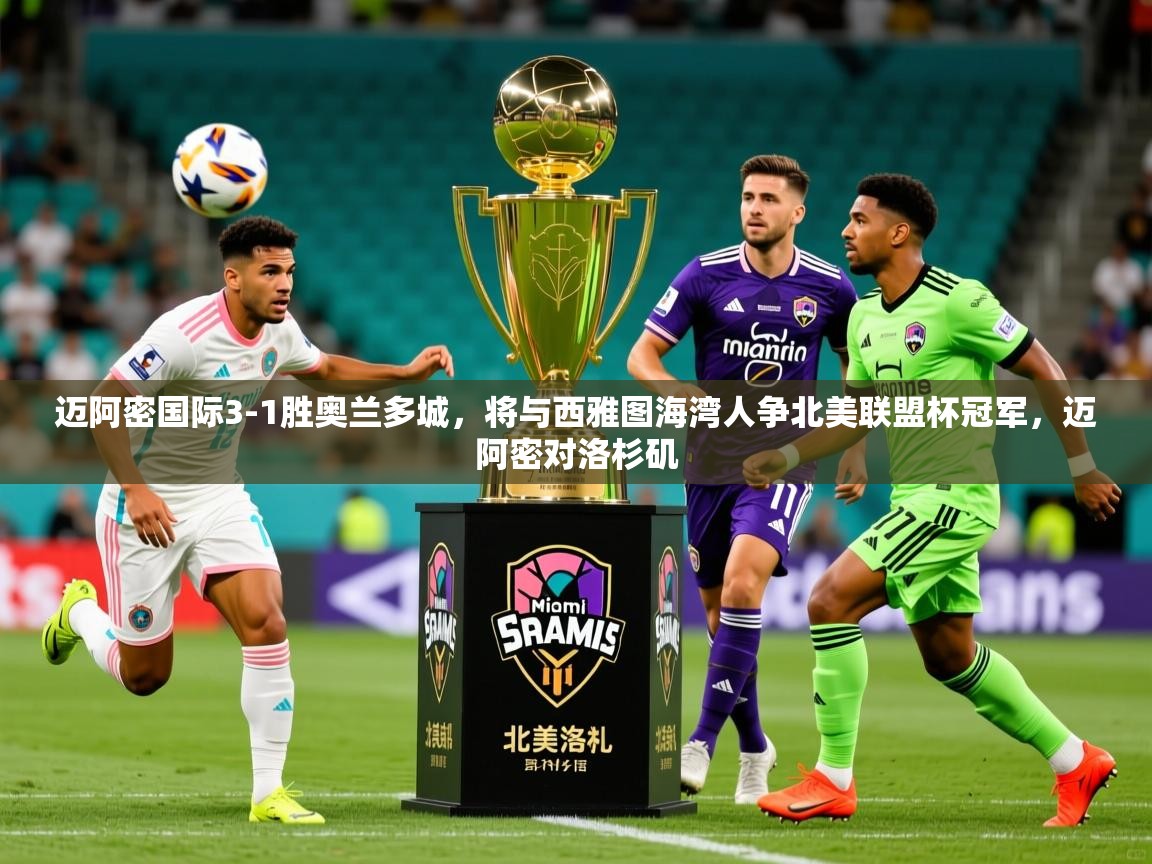 2025爱游戏体育在线登录入口迈阿密国际3-1胜奥兰多城，将与西雅图海湾人争北美联盟杯冠军，迈阿密对洛杉矶  第4张