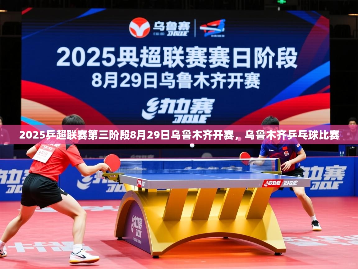 2025爱游戏体育在线登录地址2025乒超联赛第三阶段8月29日乌鲁木齐开赛，乌鲁木齐乒乓球比赛  第2张