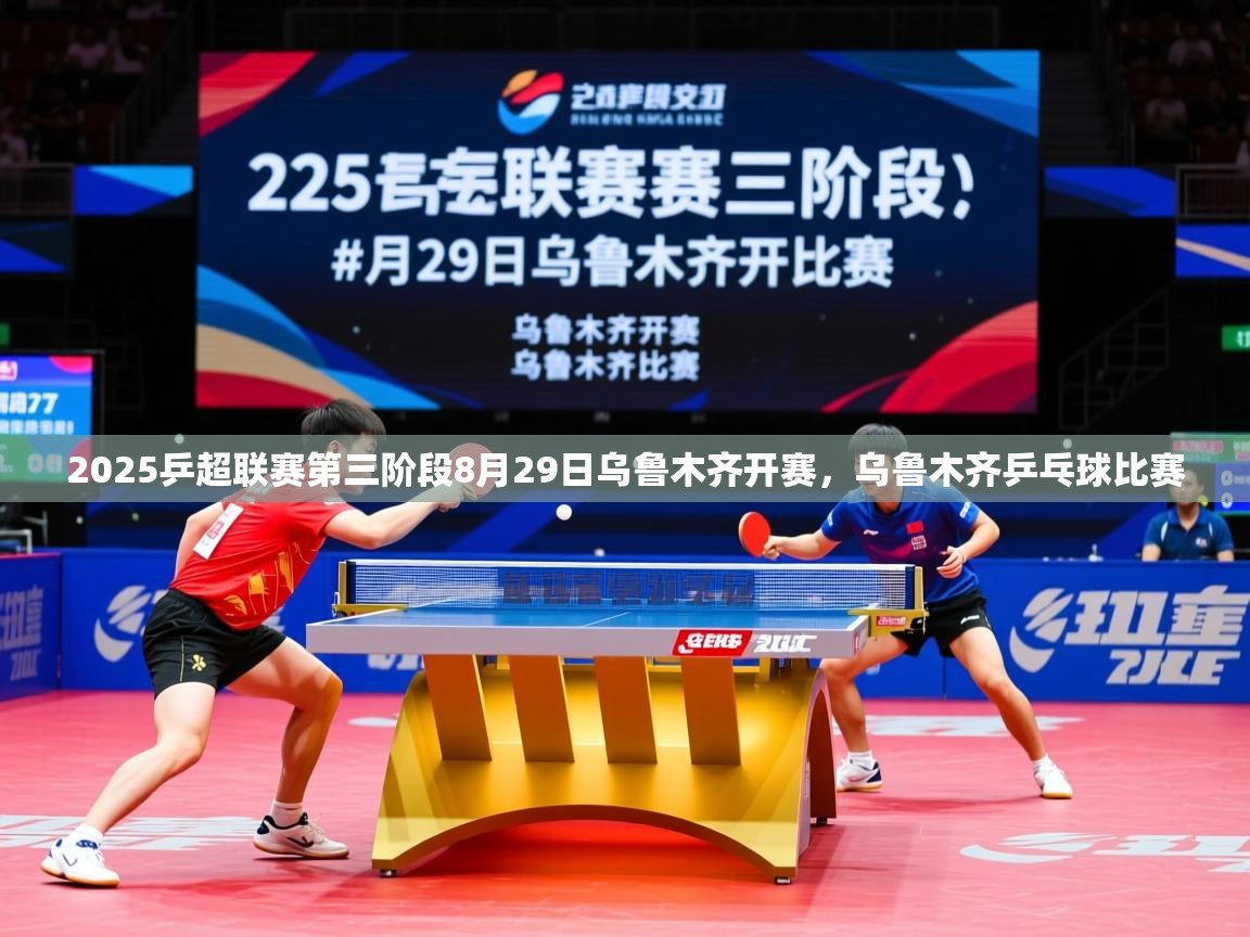 2025爱游戏体育在线登录地址2025乒超联赛第三阶段8月29日乌鲁木齐开赛，乌鲁木齐乒乓球比赛  第3张
