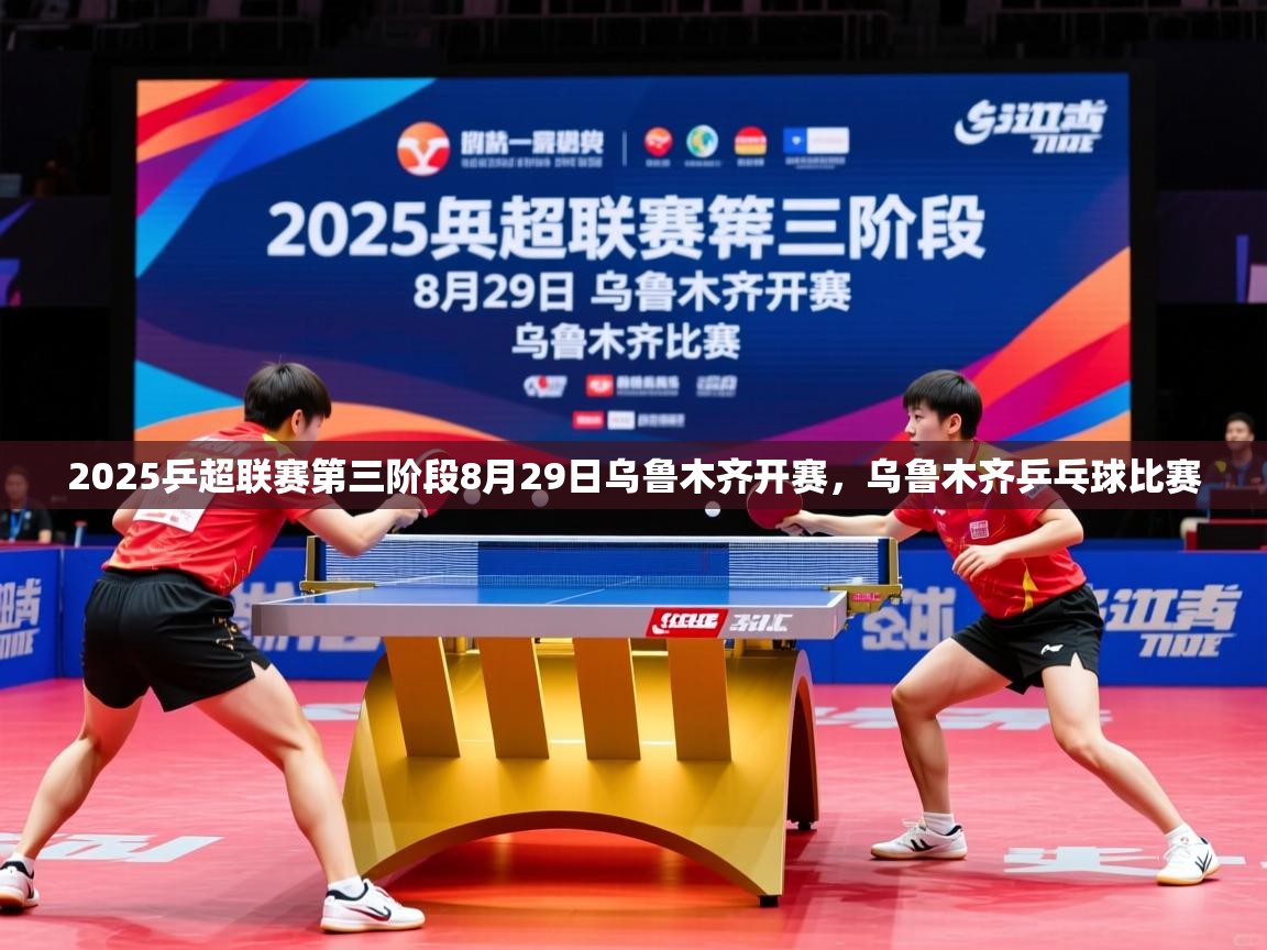 2025爱游戏体育在线登录地址2025乒超联赛第三阶段8月29日乌鲁木齐开赛，乌鲁木齐乒乓球比赛  第4张