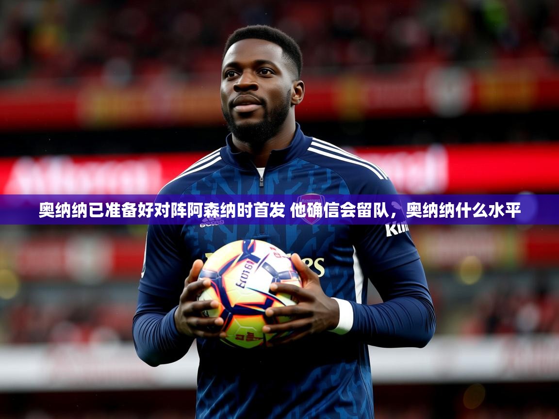 2025爱游戏体育app入口奥纳纳已准备好对阵阿森纳时首发 他确信会留队,奥纳纳什么水平