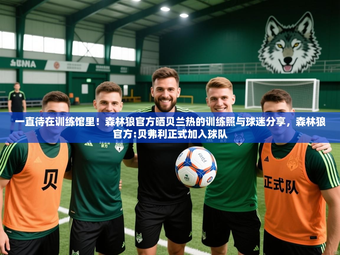 2025爱游戏体育在线网址一直待在训练馆里！森林狼官方晒贝兰热的训练照与球迷分享，森林狼官方:贝弗利正式加入球队