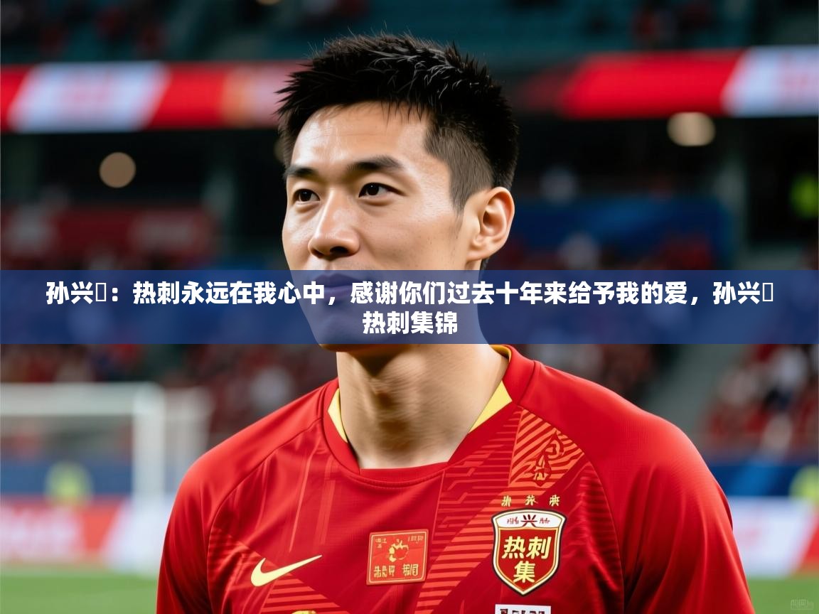 2025爱游戏体育网页版登录入口孙兴慜：热刺永远在我心中，感谢你们过去十年来给予我的爱，孙兴慜热刺集锦