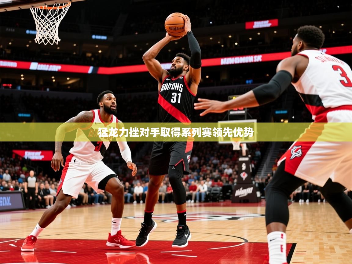 2026爱游戏体育官网网页登录猛龙力挫对手取得系列赛领先优势  第3张