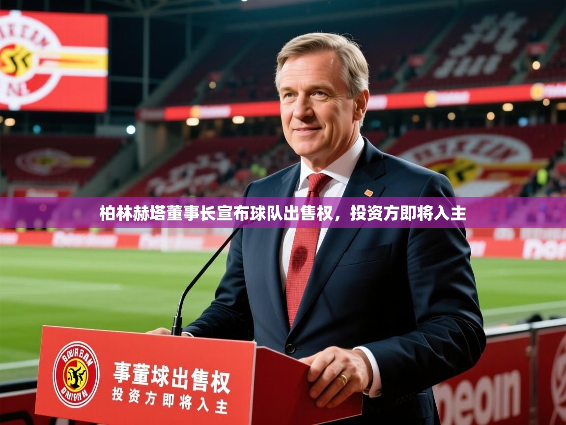 2026爱游戏体育在线入口柏林赫塔董事长宣布球队出售权，投资方即将入主  第3张