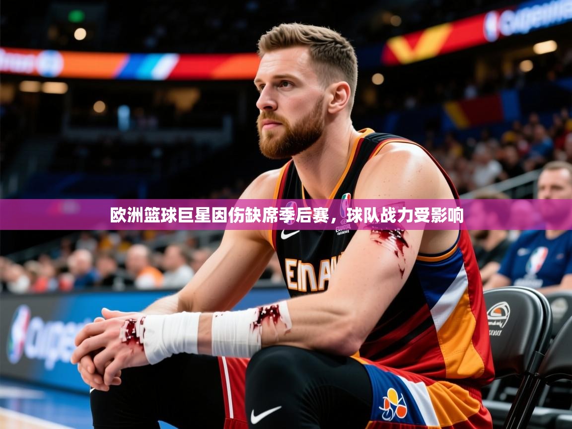 2026爱游戏体育在线登录欧洲篮球巨星因伤缺席季后赛,球队战力受影响