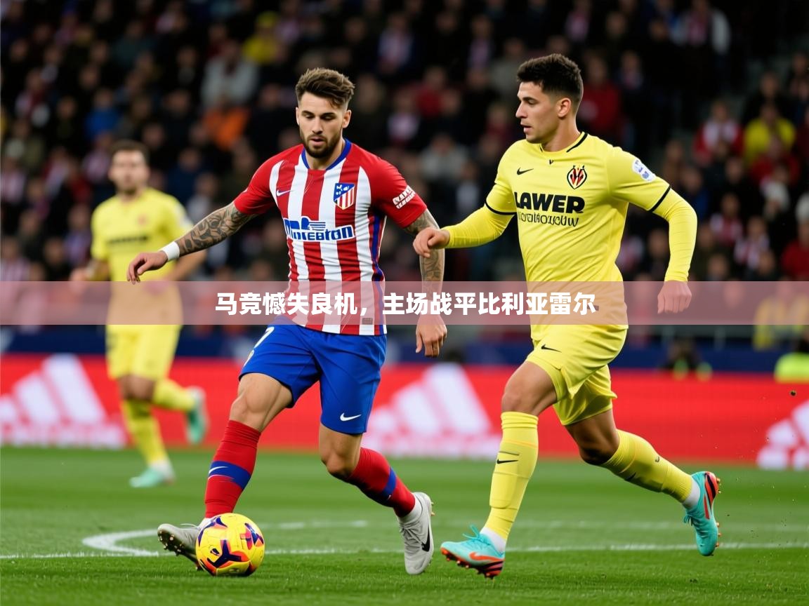 2026爱游戏体育注册网址马竞憾失良机，主场战平比利亚雷尔