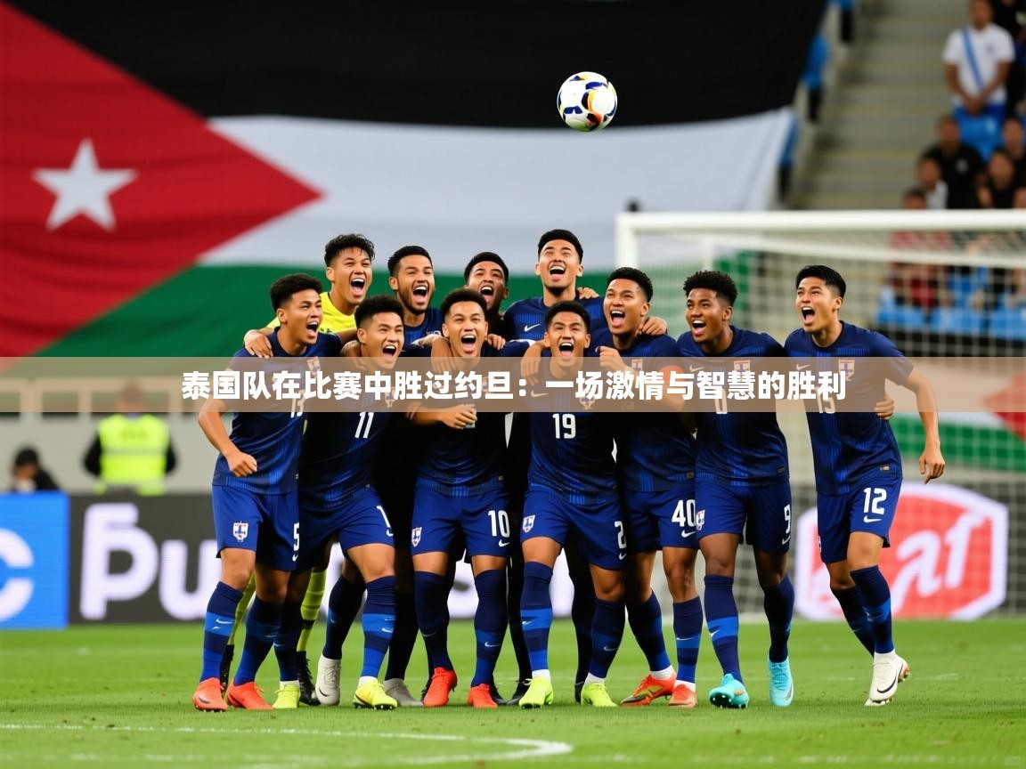 2026爱游戏体育登录口网页版泰国队在比赛中胜过约旦：一场激情与智慧的胜利