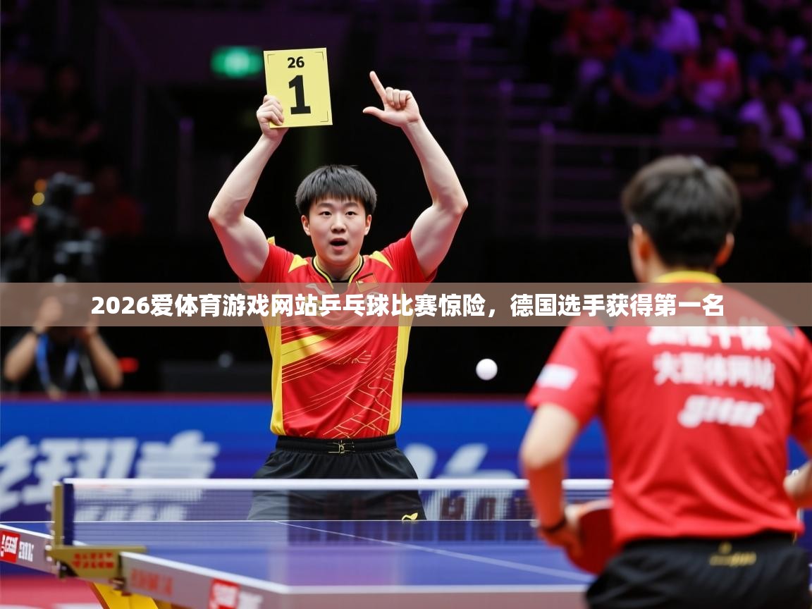 2026爱体育游戏网站乒乓球比赛惊险，德国选手获得第一名