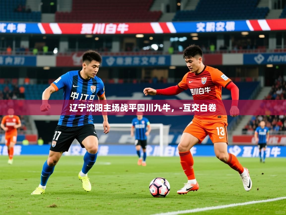 2026爱游戏体育app辽宁沈阳主场战平四川九牛,-互交白卷