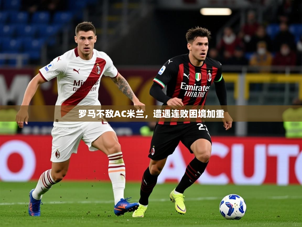 2026爱游戏体育app罗马不敌AC米兰,遭遇连败困境加重