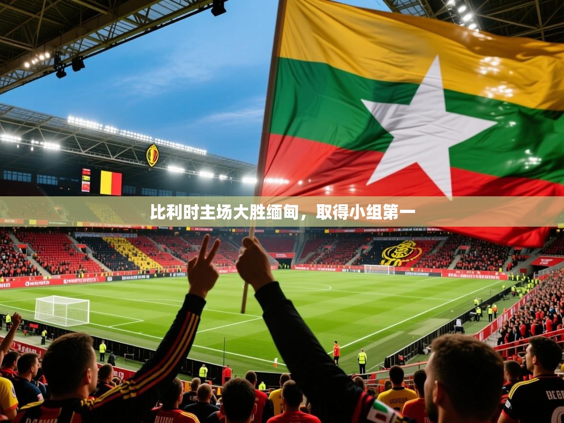 2026爱游戏体育app登录入口官网比利时主场大胜缅甸,取得小组第一
