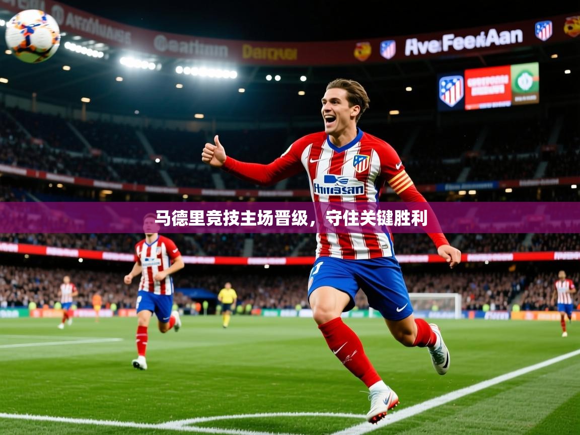 2026爱游戏体育在线网址马德里竞技主场晋级,守住关键胜利